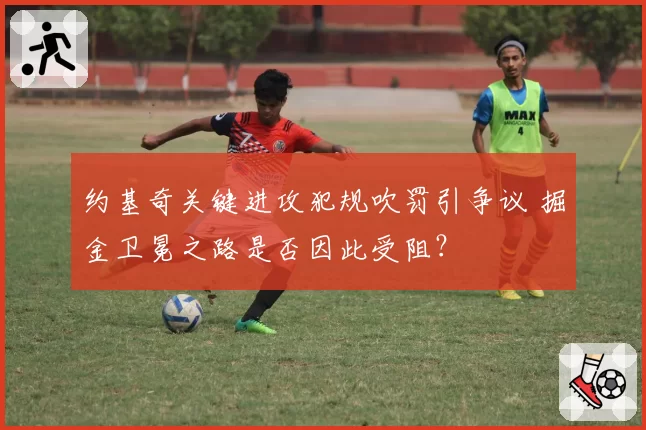 约基奇关键进攻犯规吹罚引争议 掘金卫冕之路是否因此受阻？