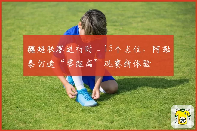 疆超联赛进行时 _ 15个点位,阿勒泰打造“零距离”观赛新体验