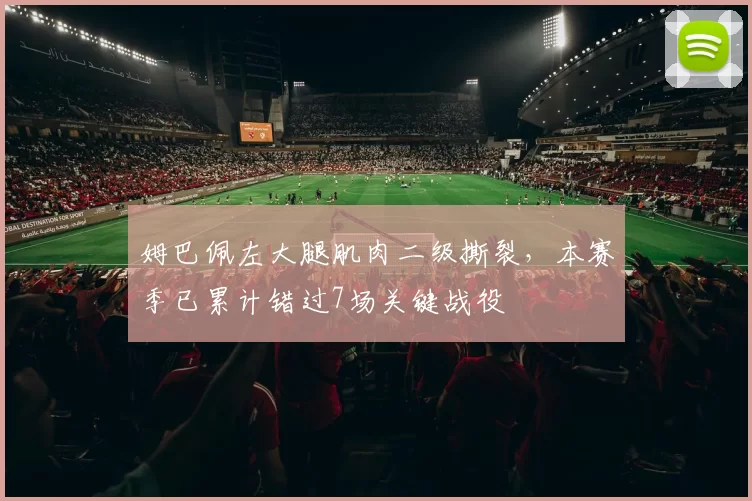 姆巴佩左大腿肌肉二级撕裂，本赛季已累计错过7场关键战役