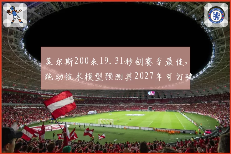 莱尔斯200米19.31秒创赛季最佳，跑动技术模型预测其2027年可打破博尔特纪录