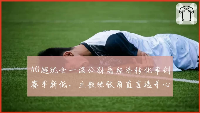 AG超玩会一诺公孙离经济转化率创赛季新低,主教练张角直言选手心态出现严重问题