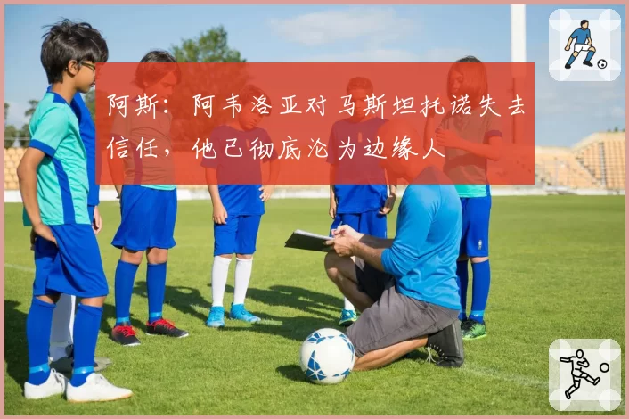 阿斯:阿韦洛亚对马斯坦托诺失去信任,他已彻底沦为边缘人