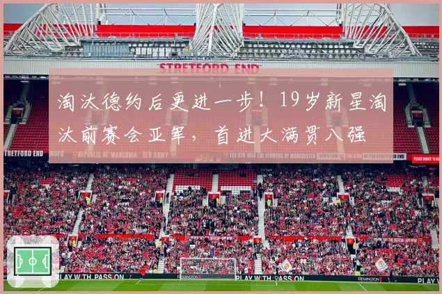 淘汰德约后更进一步！19岁新星淘汰前赛会亚军，首进大满贯八强