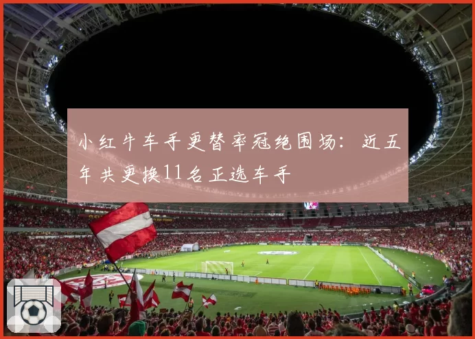小红牛车手更替率冠绝围场:近五年共更换11名正选车手