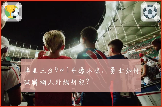 库里三分9中1手感冰凉,勇士如何破解湖人外线封锁?