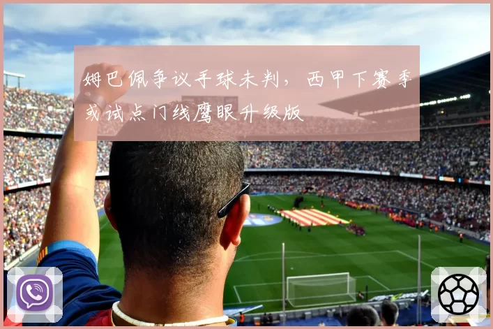 姆巴佩争议手球未判，西甲下赛季或试点门线鹰眼升级版