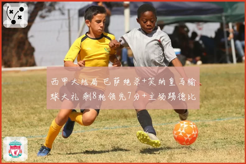 西甲大结局 巴萨绝杀+笑纳皇马输球大礼 剩8轮领先7分+主场踢德比