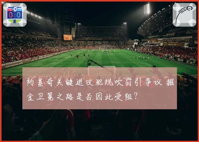 约基奇关键进攻犯规吹罚引争议 掘金卫冕之路是否因此受阻？
