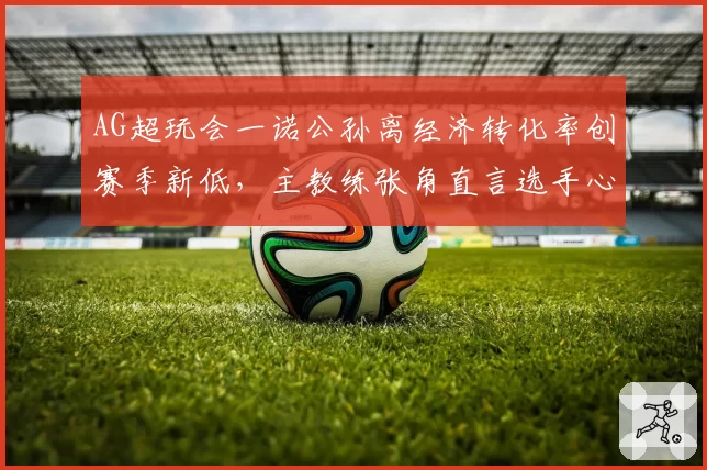 AG超玩会一诺公孙离经济转化率创赛季新低,主教练张角直言选手心态出现严重问题