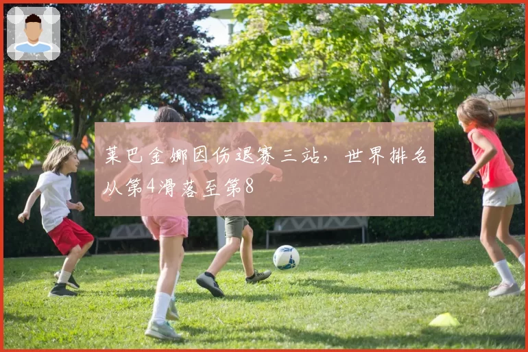 莱巴金娜因伤退赛三站，世界排名从第4滑落至第8