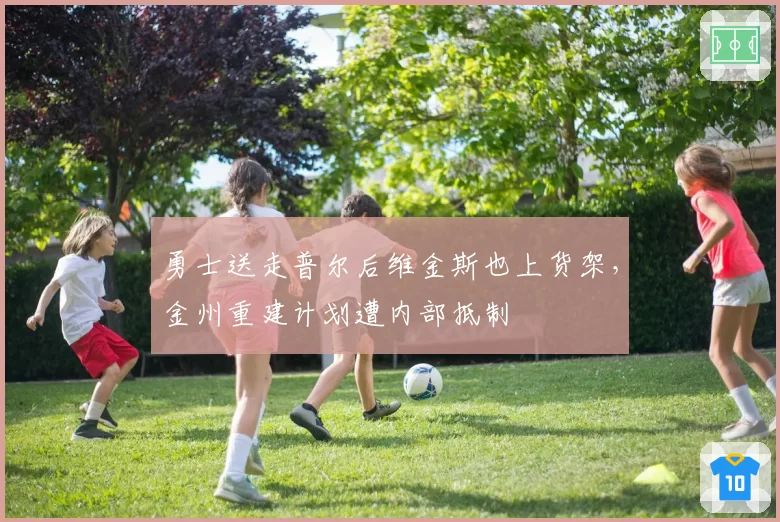 勇士送走普尔后维金斯也上货架,金州重建计划遭内部抵制