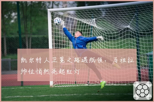凯尔特人卫冕之路遇瓶颈，马祖拉帅位悄然亮起红灯