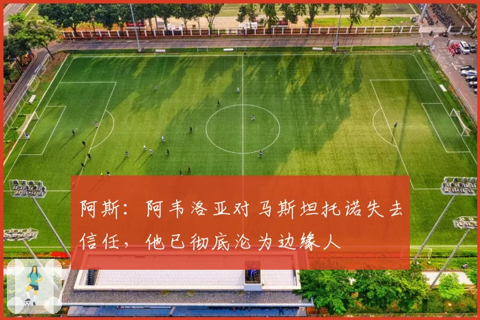 阿斯:阿韦洛亚对马斯坦托诺失去信任,他已彻底沦为边缘人