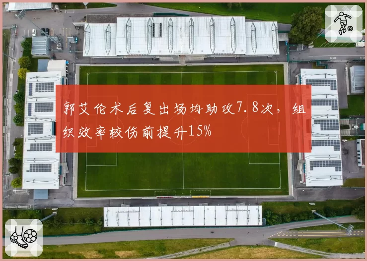 郭艾伦术后复出场均助攻7.8次，组织效率较伤前提升15%