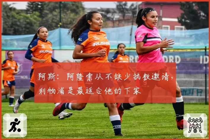 阿斯:阿隆索从不缺少执教邀请,利物浦是最适合他的下家