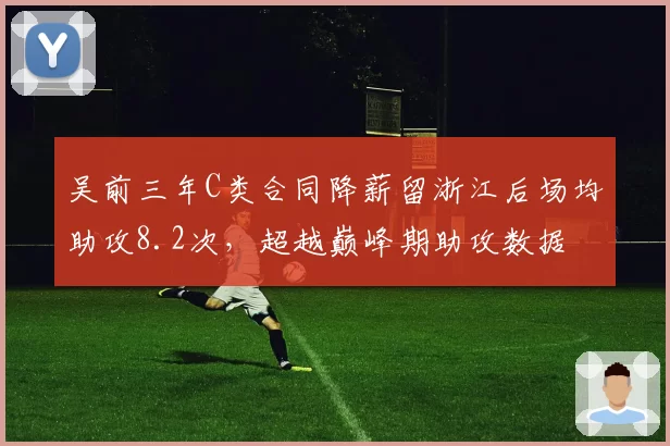 吴前三年C类合同降薪留浙江后场均助攻8.2次,超越巅峰期助攻数据